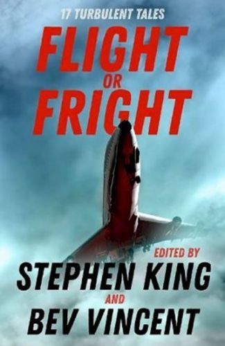 King Stephen: Flight Or Fright : 17 Turbulent Tales Edited By Stephen King And Bev Vincent