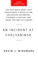 Incident at Chelyabinsk - The Mutinous Army That Threatened a Revolution, Destroyed an Empire, Founded a Nation, and Made the Map of Europe (McNamara Kevin J)(Pevná vazba)