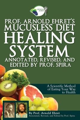 Prof. Arnold Ehret's Mucusless Diet Healing System: Annotated, Revised, and Edited by Prof. Spira (Ehret Arnold)(Paperback)