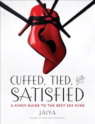 Cuffed, Tied, and Satisfied: A Kinky Guide to the Best Sex Ever (Jaiya)(Paperback)