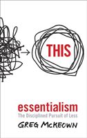Essentialism - The Disciplined Pursuit of Less - McKeown Greg