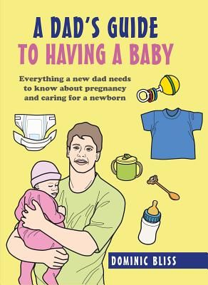 Dad's Guide to Having a Baby - Everything a New Dad Needs to Know About Pregnancy and Caring for a Newborn (Bliss Dominic)(Pevná vazba)