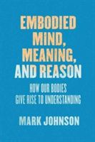 Embodied Mind, Meaning, and Reason - How Our Bodies Give Rise to Understanding (Johnson Mark)(Paperback)