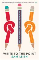 Write to the Point - How to be Clear, Correct and Persuasive on the Page (Leith Sam)(Paperback)