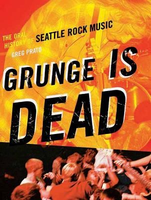 Grunge Is Dead: The Oral History of Seattle Rock Music (Prato Greg)(Paperback)