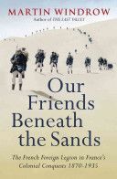 Our Friends Beneath the Sands - The Foreign Legion in France's Colonial Conquests 1870-1935 (Windrow Martin)(Paperback)