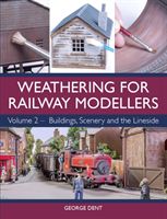 Weathering for Railway Modellers: Volume 2 - Buildings, Scenery and the Lineside - Volume 2 - Buildings, Scenery and the Lineside (Dent George)(Paperback)