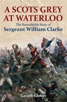 Scot's Grey at Waterloo - The Remarkable Story of Sergeant William Clarke (Glover Gareth)(Pevná vazba)