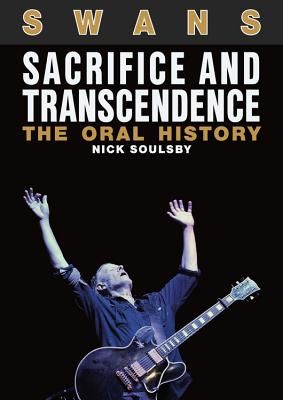 Swans: Sacrifice and Transcendence - The Oral History (Soulsby Nick)(Paperback)