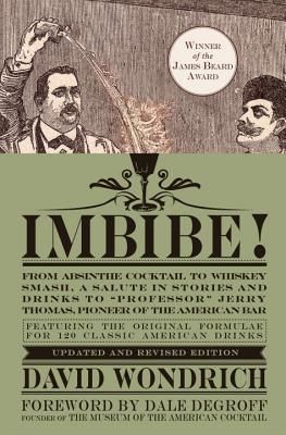 Imbibe! Updated and Revised Edition: From Absinthe Cocktail to Whiskey Smash, a Salute in Stories and Drinks to professor