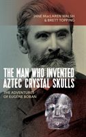 Man Who Invented Aztec Crystal Skulls - The Adventures of Eugene Boban (MacLaren Walsh Jane)(Pevná vazba)