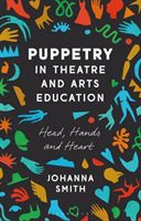 Puppetry in Theatre and Arts Education - Head, Hands and Heart (Smith Johanna (California State University San Bernardino USA))(Paperback / softback)