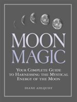 Moon Magic - Your Complete Guide to Harnessing the Mystical Energy of the Moon (Ahlquist Diane)(Paperback)