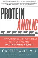 Proteinaholic - How Our Obsession with Meat is Killing Us and What We Can Do About it (Davis Garth MD)(Paperback)