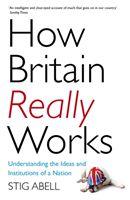 How Britain Really Works - Understanding the Ideas and Institutions of a Nation (Abell Stig)(Paperback / softback)