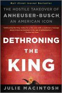 Dethroning the King - The Hostile Takeover of Anheuser-Busch, an American Icon (MacIntosh Julie)(Paperback)