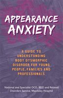 Appearance Anxiety - A Guide to Understanding Body Dysmorphic Disorder for Young People, Families and Professionals (The National and Specialist OCD BDD and Related Disorders Service)(Paperback / softback)