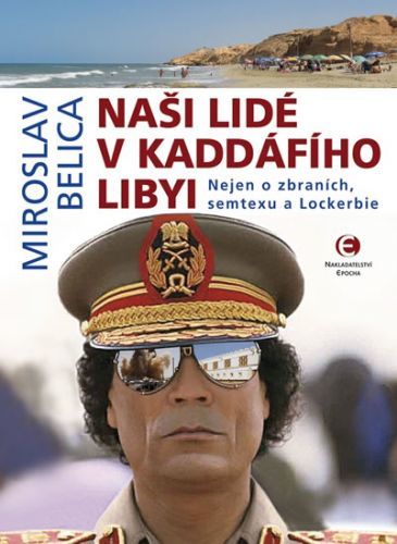 Naši lidé v Kaddáfího Libyi - Nejen o zbraních, semtexu a Lockerbie - Belica Miroslav