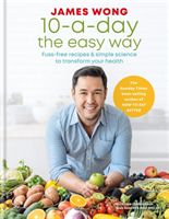 10-a-Day the Easy Way - Fuss-free Recipes & Simple Science to Transform your Health (Wong James)(Pevná vazba)