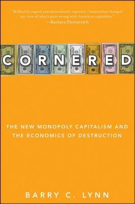 Cornered: The New Monopoly Capitalism and the Economics of Destruction (Lynn Barry C.)(Paperback)
