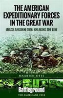 American Expeditionary Forces in the Great War - The Meuse Argonne 1918: Breaking the Line (Otte Maarten)(Paperback)