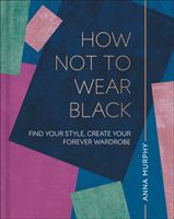 How Not to Wear Black - Find your Style, Create your Forever Wardrobe (Murphy Anna)(Pevná vazba)