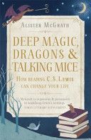 Deep Magic, Dragons and Talking Mice - How Reading C.S. Lewis Can Change Your Life (McGrath Alister DPhil DD)(Paperback)