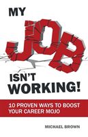 My Job Isn't Working! - 10 proven ways to boost your career mojo (Brown Michael)(Paperback)