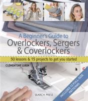 Beginner's Guide to Overlockers, Sergers & Coverlockers - 50 Lessons & 15 Projects to Get You Started (Lubin Clementine)(Paperback)