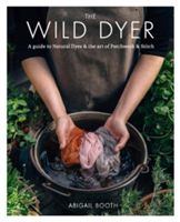 Wild Dyer: A guide to natural dyes & the art of patchwork & stitch (Booth Abigail)(Pevná vazba)