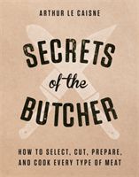 Secrets of the Butcher - How to Select, Cut, Prepare, and Cook Every Type of Meat (Caisne Arthur Le)(Pevná vazba)