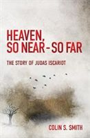 Heaven, So Near - So Far - The Story of Judas Iscariot (Smith Colin S.)(Paperback)
