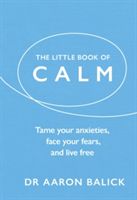 Little Book of Calm - Tame Your Anxieties, Face Your Fears, and Live Free (Balick Dr. Aaron)(Pevná vazba)