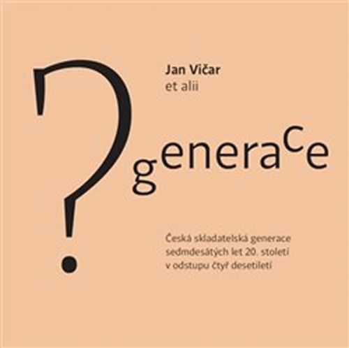 Generace? - Česká skladatelská generace sedmdesátých let 20.století v odstupu čtyř desetiletí - Vičar Jan