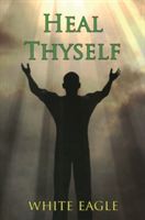 Heal Thyself - The Key to Spiritual Healing and Health in Mind and Body (White Eagle)(Paperback)