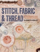 Stitch, Fabric & Thread - An Inspirational Guide for Creative Stitchers (Healey Elizabeth)(Paperback)