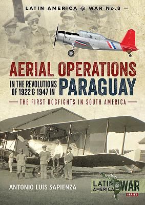 Aerial Operations in the Revolutions of 1922 and 1947 in Paraguay - The First Dogfights in South America (Sapienza Antonio Luis)(Paperback / softback)