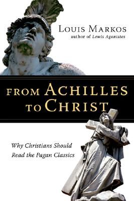 From Achilles to Christ: Why Christians Should Read the Pagan Classics (Markos Louis)(Paperback)