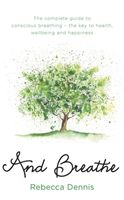 And Breathe - The Complete Guide to Conscious Breathing - The Key to Health, Wellbeing and Happiness (Dennis Rebecca)(Paperback)
