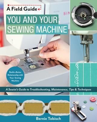You and Your Sewing Machine - A Sewist's Guide to Troubleshooting, Maintenance, Tips & Techniques (Tobisch Bernie)(Paperback)
