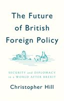 Future of British Foreign Policy - Security and Diplomacy in a World after Brexit (Hill Christopher)(Paperback / softback)