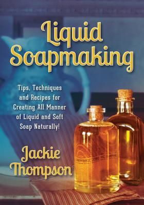 Liquid Soapmaking: Tips, Techniques and Recipes for Creating All Manner of Liquid and Soft Soap Naturally! (Thompson Jackie)(Paperback)