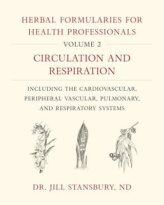 Herbal Formularies for Health Professionals, Volume 2: Circulation and Respiration, Including the Cardiovascular, Peripheral Vascular, Pulmonary, and - Circulation and Respiration, including the Cardiovascular, Peripheral Vascular, Pulmonary, and Respirat