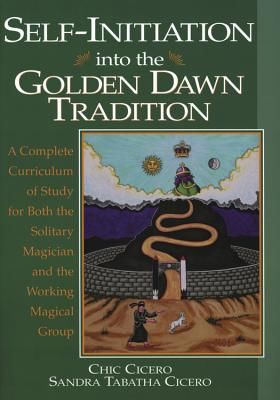 Self-Initiation Into the Golden Dawn Tradition: A Complete Cirriculum of Study for Both the Solitary Magician and the Working Magical Group (Cicero Chic)(Paperback)