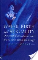 Water, Birth and Sexuality - Our Primeval Connection to Water, and its Use in Labour and Therapy (Odent Michel)(Paperback)