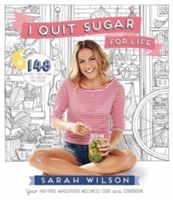 I Quit Sugar for Life - Your Fad-Free Wholefood Wellness Code and Cookbook (Wilson Sarah)(Paperback)
