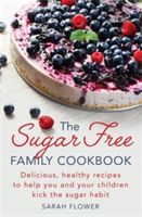 Sugar-Free Family Cookbook - Delicious, Healthy Recipes to Help You and Your Children Kick the Sugar Habit (Flower Sarah)(Paperback)