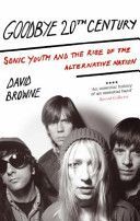 Goodbye 20th Century - Sonic Youth and the Rise of Alternative Nation (Browne David)(Paperback)