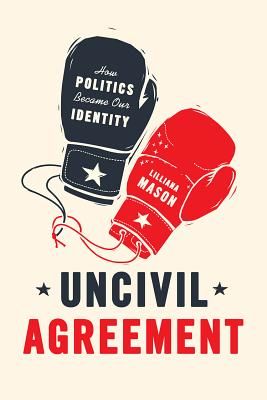 Uncivil Agreement - How Politics Became Our Identity (Mason Lilliana)(Paperback)