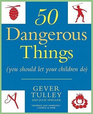 50 Dangerous Things (You Should Let Your Children Do) (Tulley Gever)(Paperback)